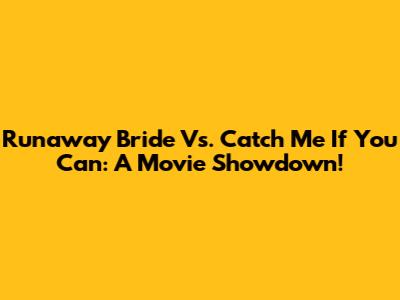 Runaway Bride Vs. Catch Me If You Can: A Movie Showdown!
