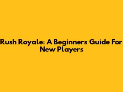 Rush Royale: A Beginner's Guide For New Players