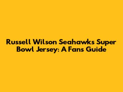 Russell Wilson Seahawks Super Bowl Jersey: A Fan's Guide