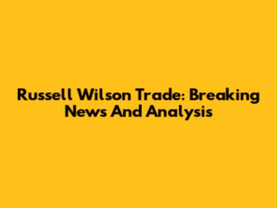 Russell Wilson Trade: Breaking News And Analysis
