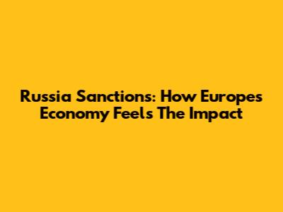 Russia Sanctions: How Europe's Economy Feels The Impact