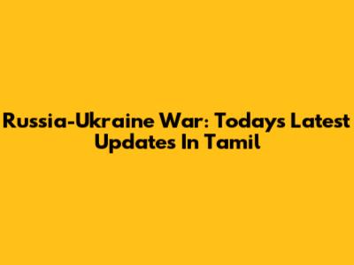 Russia-Ukraine War: Today's Latest Updates In Tamil