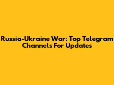 Russia-Ukraine War: Top Telegram Channels For Updates