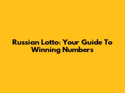 Russian Lotto: Your Guide To Winning Numbers