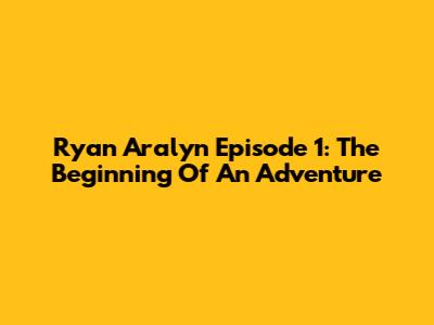 Ryan Aralyn Episode 1: The Beginning Of An Adventure