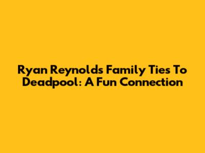 Ryan Reynolds' Family Ties To Deadpool: A Fun Connection