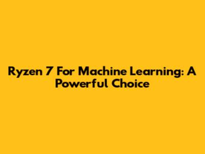 Ryzen 7 For Machine Learning: A Powerful Choice
