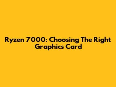 Ryzen 7000: Choosing The Right Graphics Card