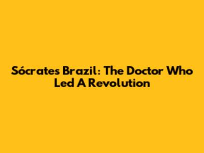 Sócrates Brazil: The Doctor Who Led A Revolution