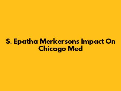 S. Epatha Merkerson's Impact On Chicago Med
