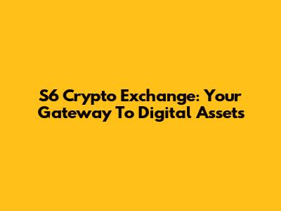S6 Crypto Exchange: Your Gateway To Digital Assets