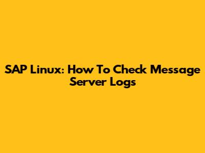SAP Linux: How To Check Message Server Logs