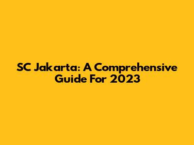 SC Jakarta: A Comprehensive Guide For 2023