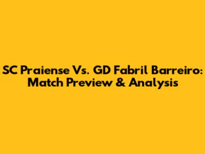 SC Praiense Vs. GD Fabril Barreiro: Match Preview & Analysis