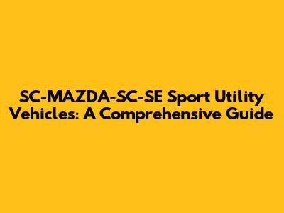 SC-MAZDA-SC-SE Sport Utility Vehicles: A Comprehensive Guide