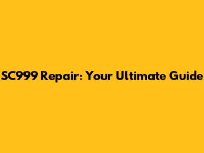 SC999 Repair: Your Ultimate Guide