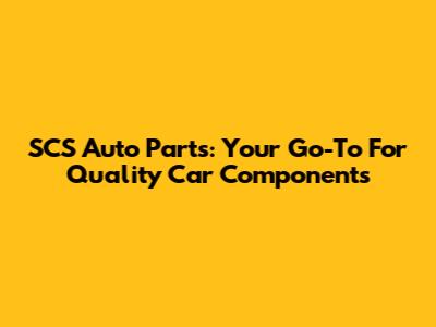 SCS Auto Parts: Your Go-To For Quality Car Components