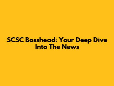 SCSC Bosshead: Your Deep Dive Into The News