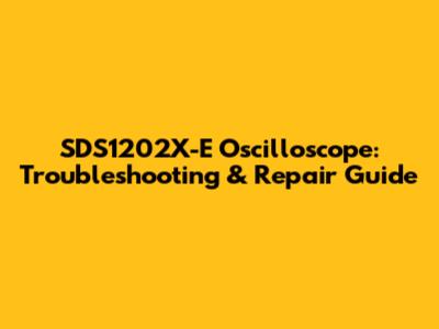 SDS1202X-E Oscilloscope: Troubleshooting & Repair Guide