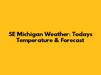 SE Michigan Weather: Today's Temperature & Forecast