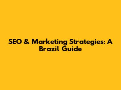 SEO & Marketing Strategies: A Brazil Guide