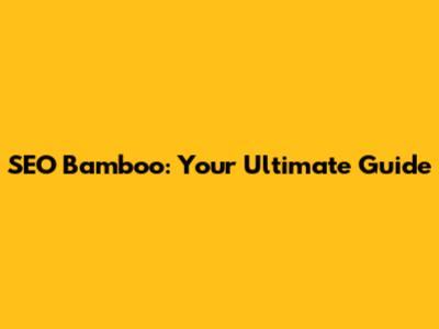 SEO Bamboo: Your Ultimate Guide