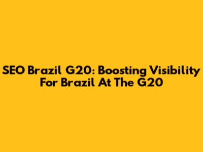 SEO Brazil G20: Boosting Visibility For Brazil At The G20