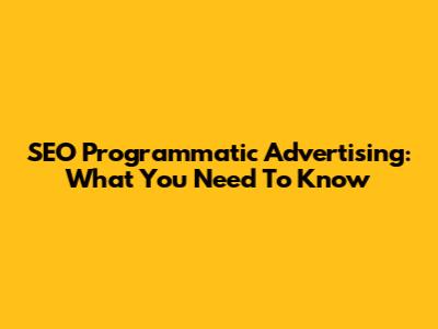 SEO Programmatic Advertising: What You Need To Know