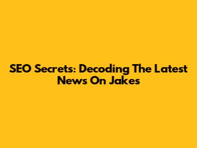 SEO Secrets: Decoding The Latest News On Jakes
