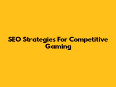 SEO Strategies For Competitive Gaming