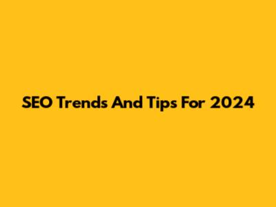 SEO Trends And Tips For 2024