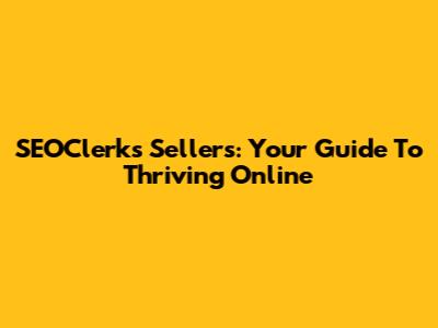 SEOClerks Sellers: Your Guide To Thriving Online