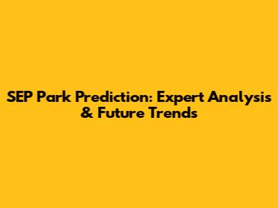 SEP Park Prediction: Expert Analysis & Future Trends