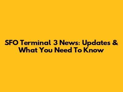 SFO Terminal 3 News: Updates & What You Need To Know