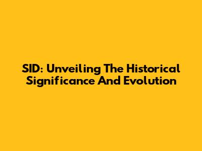 SID: Unveiling The Historical Significance And Evolution