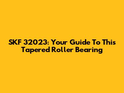 SKF 32023: Your Guide To This Tapered Roller Bearing