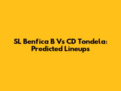 SL Benfica B Vs CD Tondela: Predicted Lineups