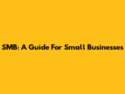 SMB: A Guide For Small Businesses