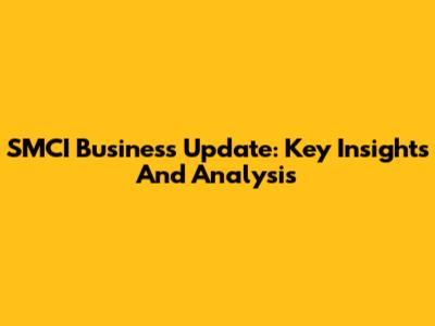 SMCI Business Update: Key Insights And Analysis