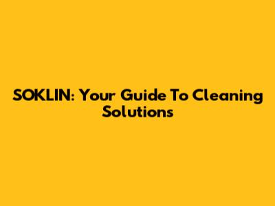 SOKLIN: Your Guide To Cleaning Solutions