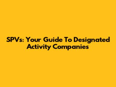 SPVs: Your Guide To Designated Activity Companies