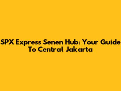 SPX Express Senen Hub: Your Guide To Central Jakarta