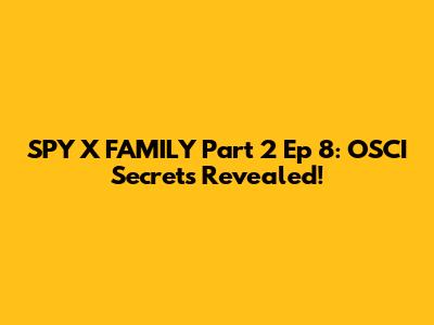 SPY X FAMILY Part 2 Ep 8: OSCI Secrets Revealed!