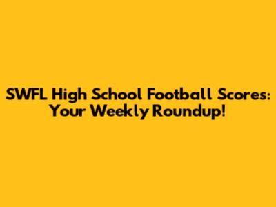 SWFL High School Football Scores: Your Weekly Roundup!
