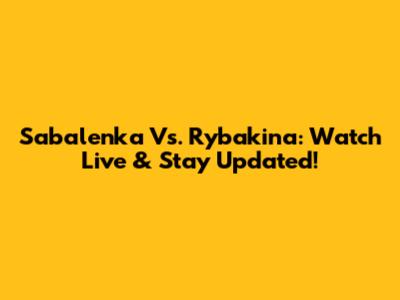 Sabalenka Vs. Rybakina: Watch Live & Stay Updated!