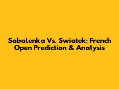 Sabalenka Vs. Swiatek: French Open Prediction & Analysis