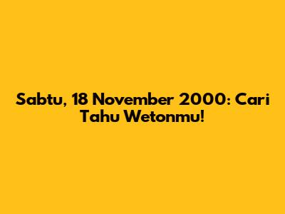 Sabtu, 18 November 2000: Cari Tahu Wetonmu!