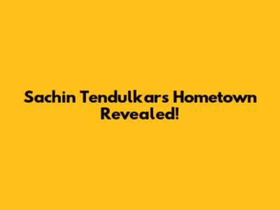 Sachin Tendulkar's Hometown Revealed!
