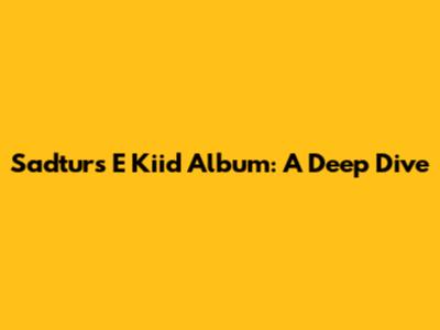 Sadturs E Kiid Album: A Deep Dive