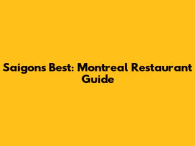 Saigon's Best: Montreal Restaurant Guide